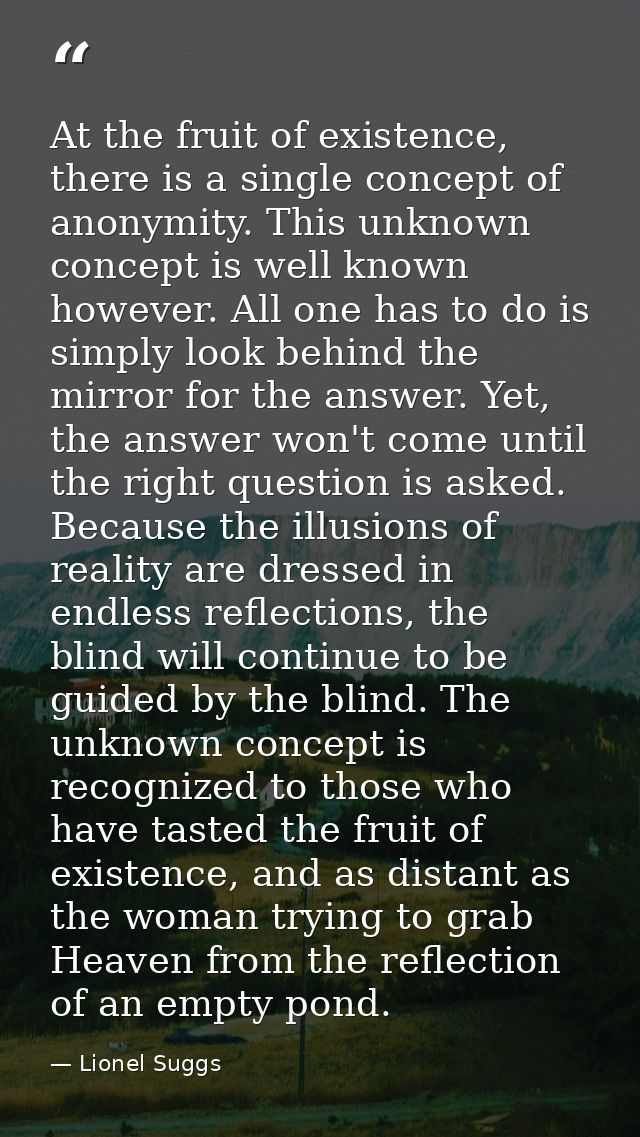 At the fruit of existence, there is a single concept of anonymity. This unknown concept is well known however. All one h — Lionel Suggs