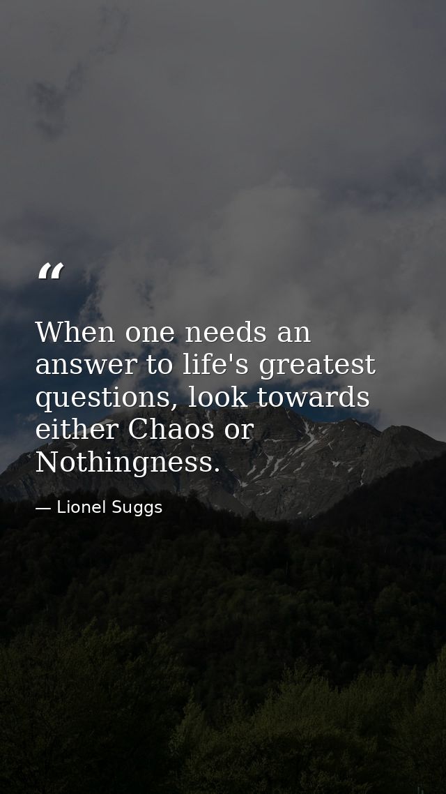 When one needs an answer to life's greatest questions, look towards either Chaos or Nothingness. — Lionel Suggs