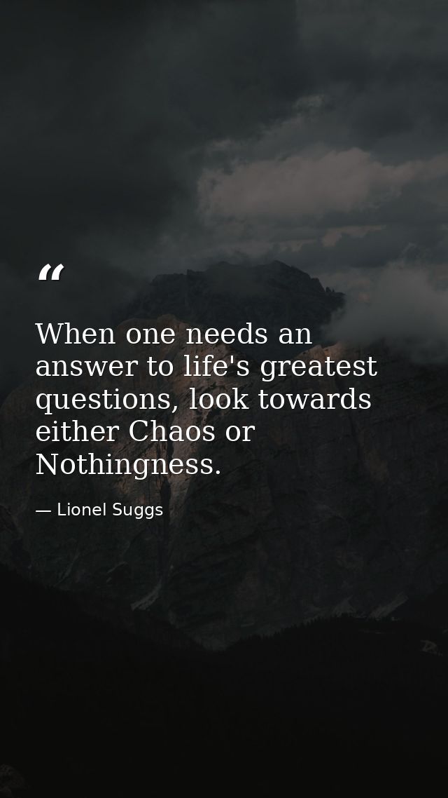 When one needs an answer to life's greatest questions, look towards either Chaos or Nothingness. — Lionel Suggs