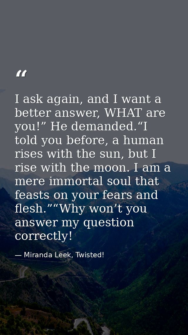 I ask again, and I want a better answer, WHAT are you!” He demanded.“I told you before, a human rises with the sun, but  — Miranda Leek, Twisted!