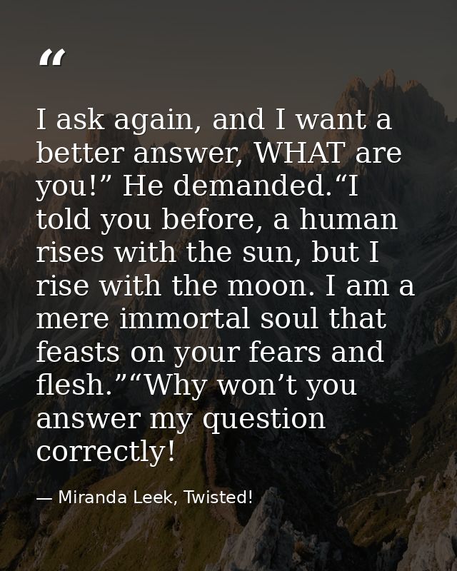 I ask again, and I want a better answer, WHAT are you!” He demanded.“I told you before, a human rises with the sun, but  — Miranda Leek, Twisted!