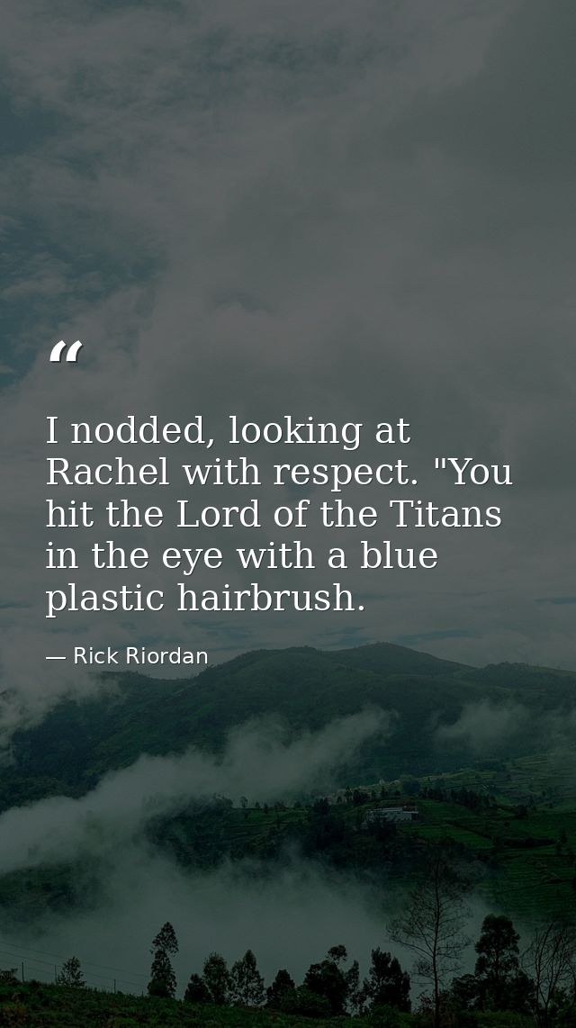 I nodded, looking at Rachel with respect. "You hit the Lord of the Titans in the eye with a blue plastic hairbrush. — Rick Riordan