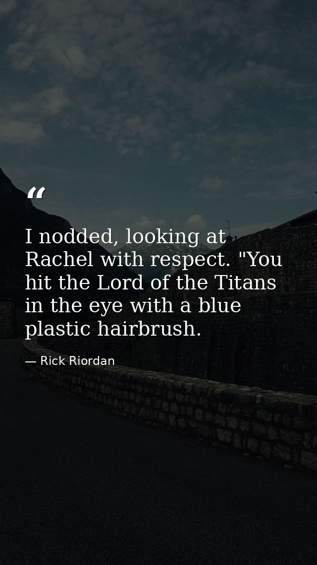 I nodded, looking at Rachel with respect. "You hit the Lord of the Titans in the eye with a blue plastic hairbrush. — Rick Riordan