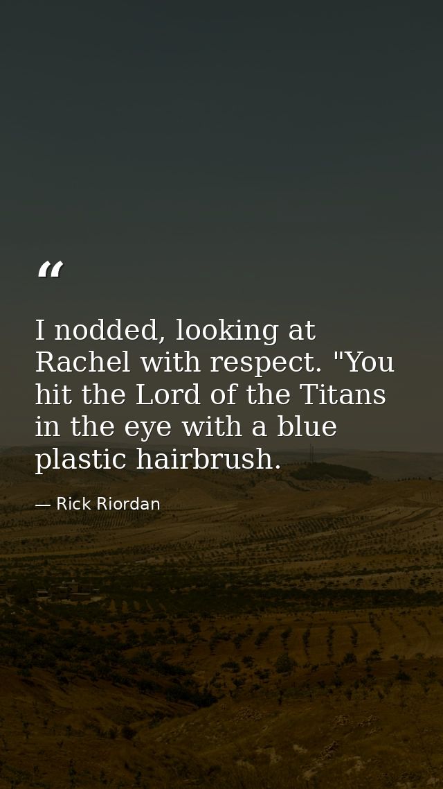 I nodded, looking at Rachel with respect. "You hit the Lord of the Titans in the eye with a blue plastic hairbrush. — Rick Riordan