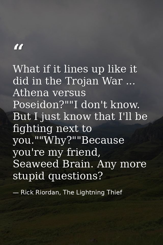 What if it lines up like it did in the Trojan War ... Athena versus Poseidon?""I don't know. But I just know that I'll b — Rick Riordan, The Lightning Thief