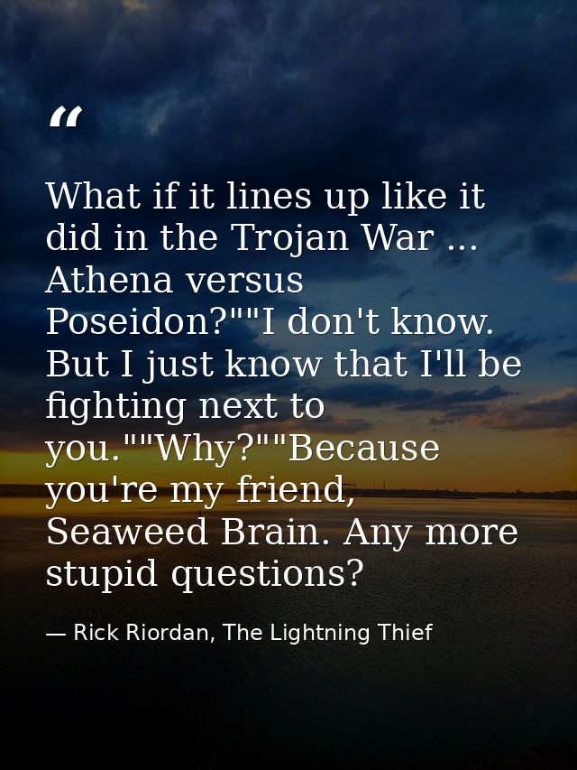 What if it lines up like it did in the Trojan War ... Athena versus Poseidon?""I don't know. But I just know that I'll b — Rick Riordan, The Lightning Thief