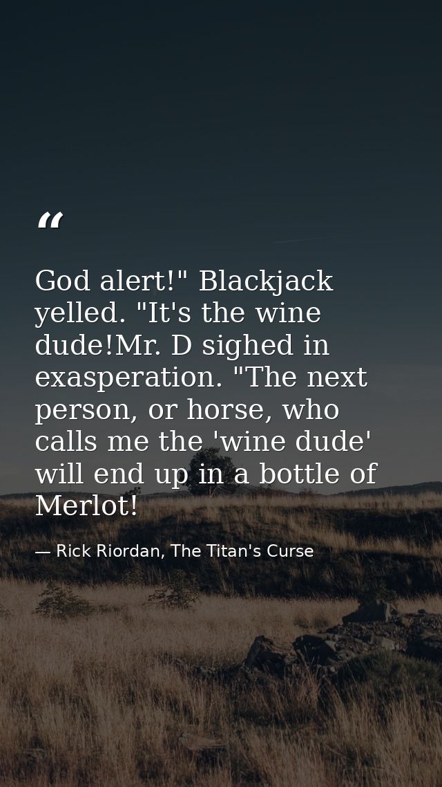 God alert!" Blackjack yelled. "It's the wine dude!Mr. D sighed in exasperation. "The next person, or horse, who calls me — Rick Riordan, The Titan's Curse