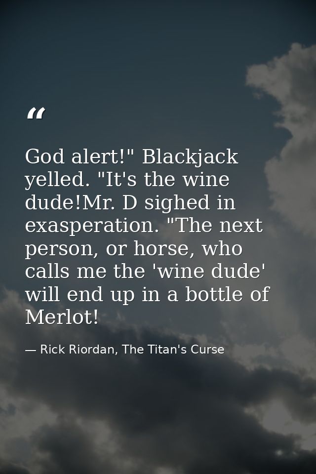 God alert!" Blackjack yelled. "It's the wine dude!Mr. D sighed in exasperation. "The next person, or horse, who calls me — Rick Riordan, The Titan's Curse