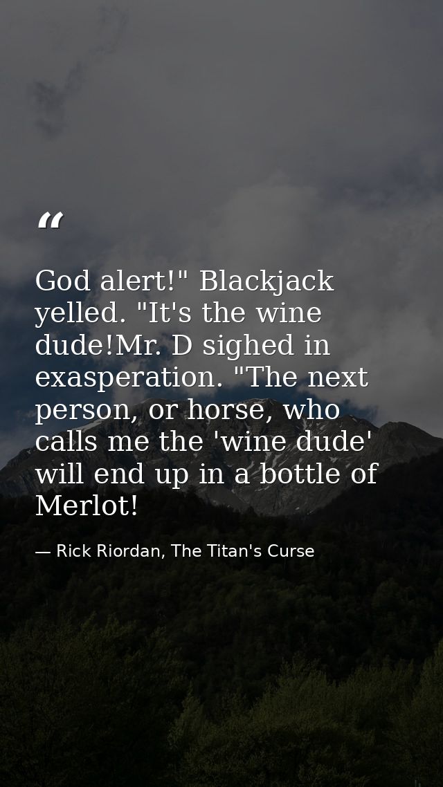 God alert!" Blackjack yelled. "It's the wine dude!Mr. D sighed in exasperation. "The next person, or horse, who calls me — Rick Riordan, The Titan's Curse