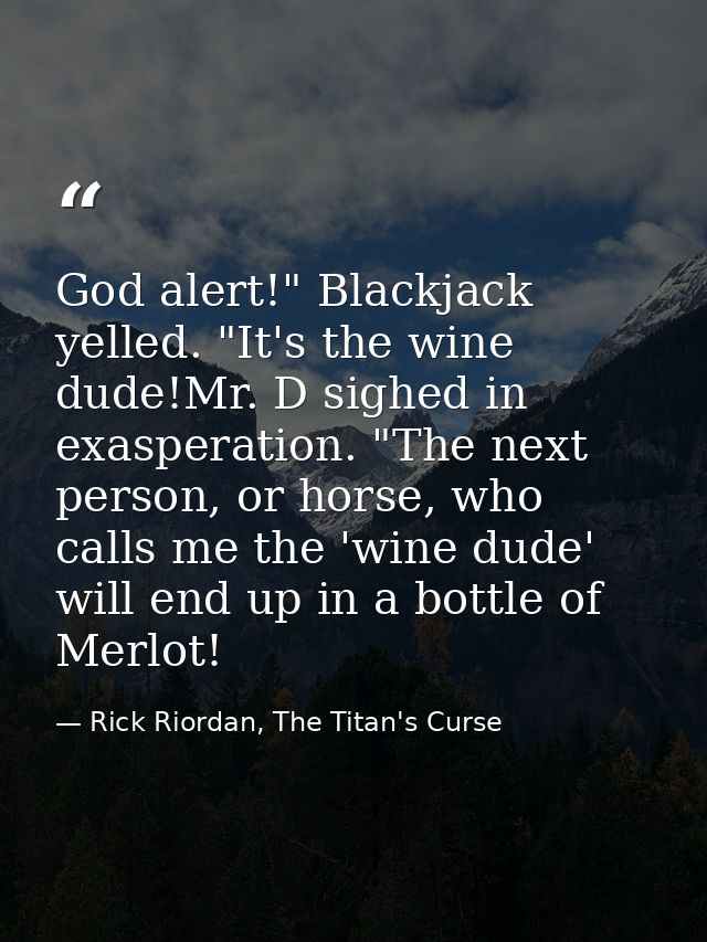 God alert!" Blackjack yelled. "It's the wine dude!Mr. D sighed in exasperation. "The next person, or horse, who calls me — Rick Riordan, The Titan's Curse