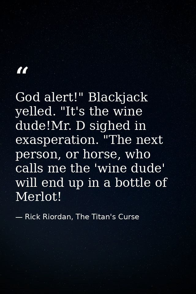 God alert!" Blackjack yelled. "It's the wine dude!Mr. D sighed in exasperation. "The next person, or horse, who calls me — Rick Riordan, The Titan's Curse