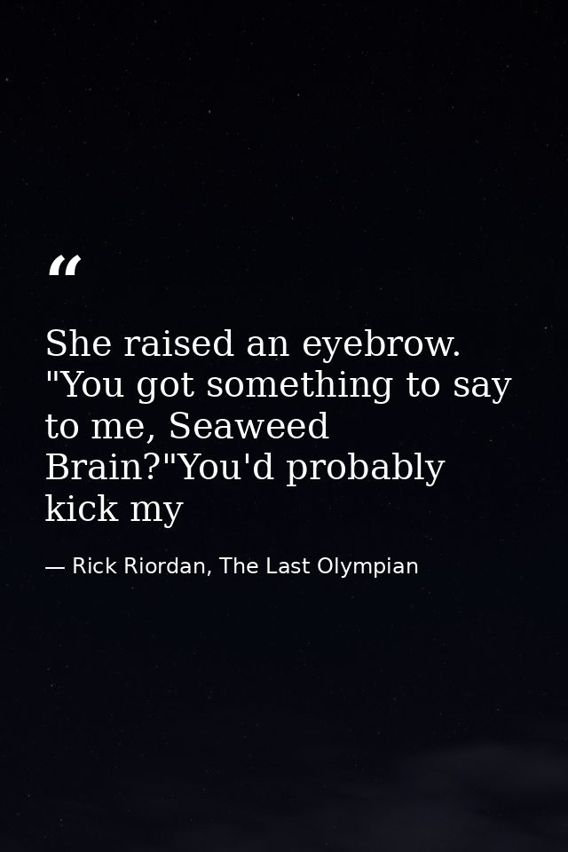 She raised an eyebrow. "You got something to say to me, Seaweed Brain?"You'd probably kick my — Rick Riordan, The Last Olympian