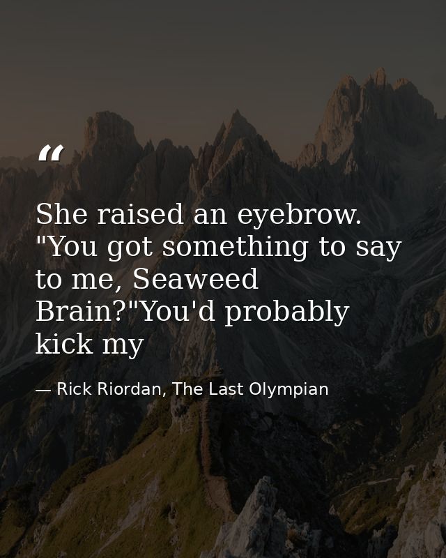 She raised an eyebrow. "You got something to say to me, Seaweed Brain?"You'd probably kick my — Rick Riordan, The Last Olympian