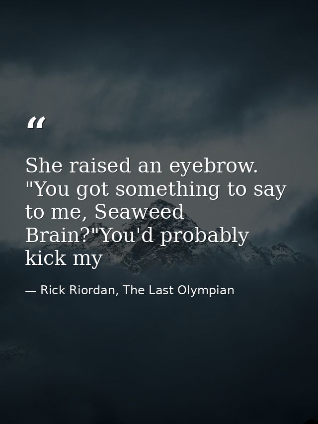 She raised an eyebrow. "You got something to say to me, Seaweed Brain?"You'd probably kick my — Rick Riordan, The Last Olympian
