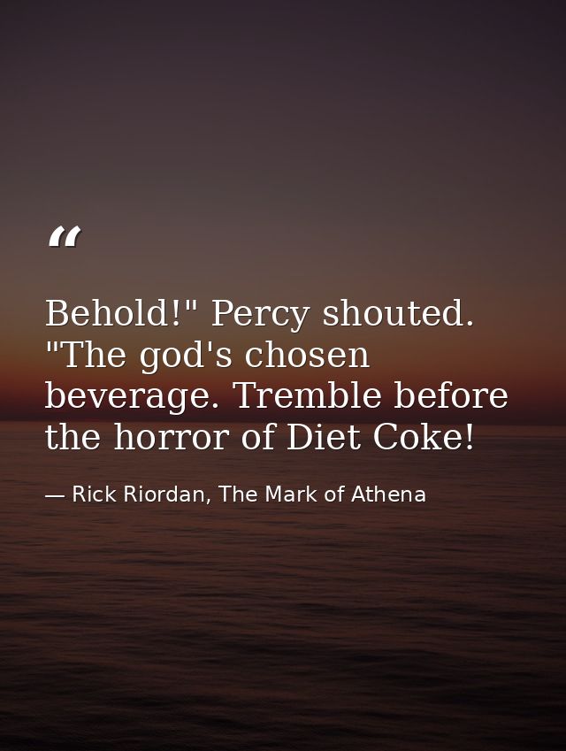 Behold!" Percy shouted. "The god's chosen beverage. Tremble before the horror of Diet Coke! — Rick Riordan, The Mark of Athena