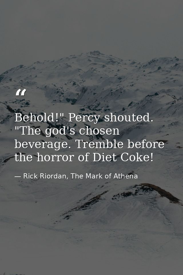 Behold!" Percy shouted. "The god's chosen beverage. Tremble before the horror of Diet Coke! — Rick Riordan, The Mark of Athena