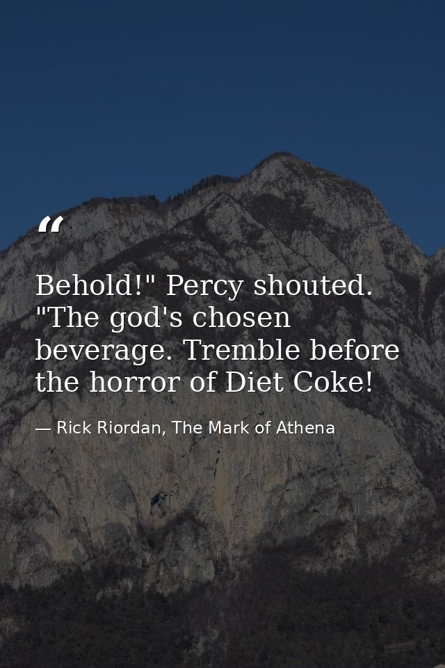Behold!" Percy shouted. "The god's chosen beverage. Tremble before the horror of Diet Coke! — Rick Riordan, The Mark of Athena