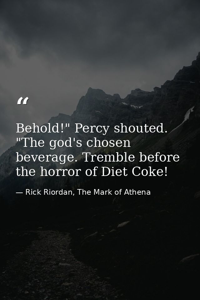 Behold!" Percy shouted. "The god's chosen beverage. Tremble before the horror of Diet Coke! — Rick Riordan, The Mark of Athena