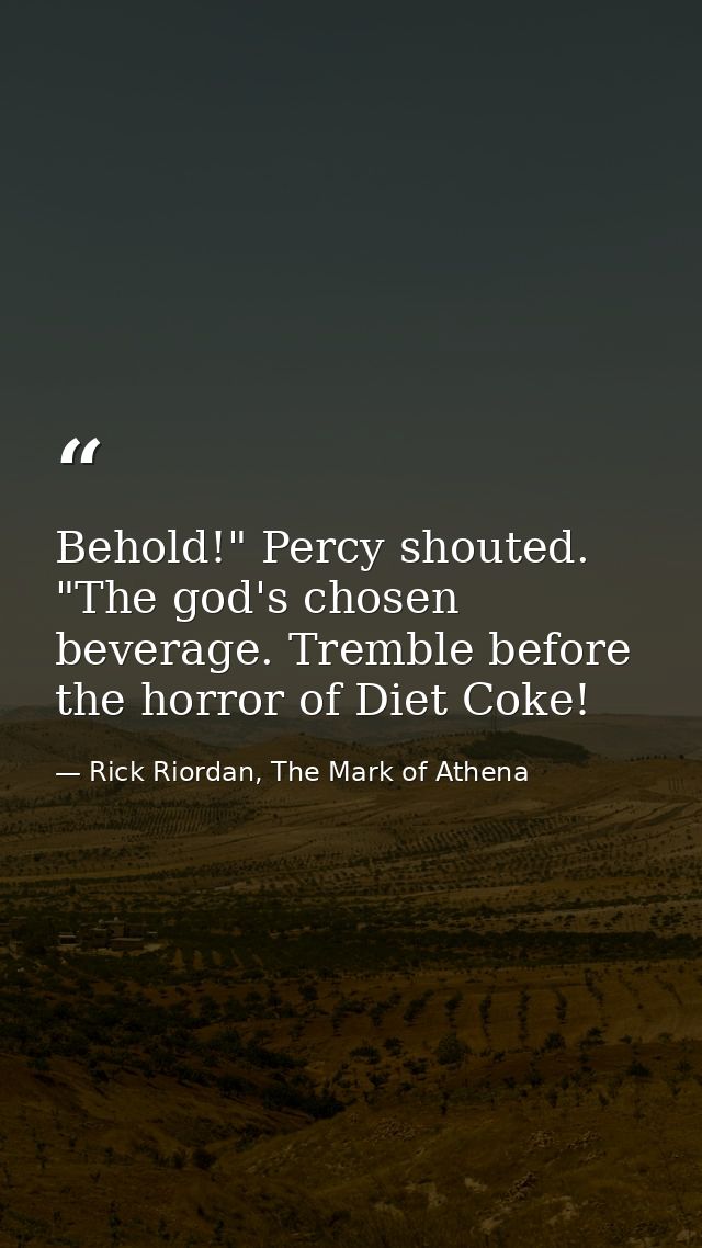 Behold!" Percy shouted. "The god's chosen beverage. Tremble before the horror of Diet Coke! — Rick Riordan, The Mark of Athena
