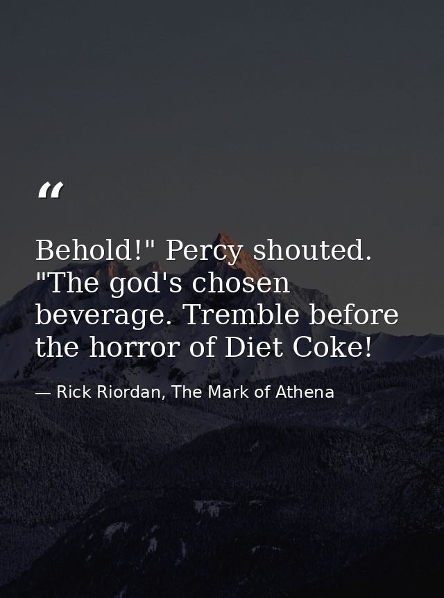 Behold!" Percy shouted. "The god's chosen beverage. Tremble before the horror of Diet Coke! — Rick Riordan, The Mark of Athena