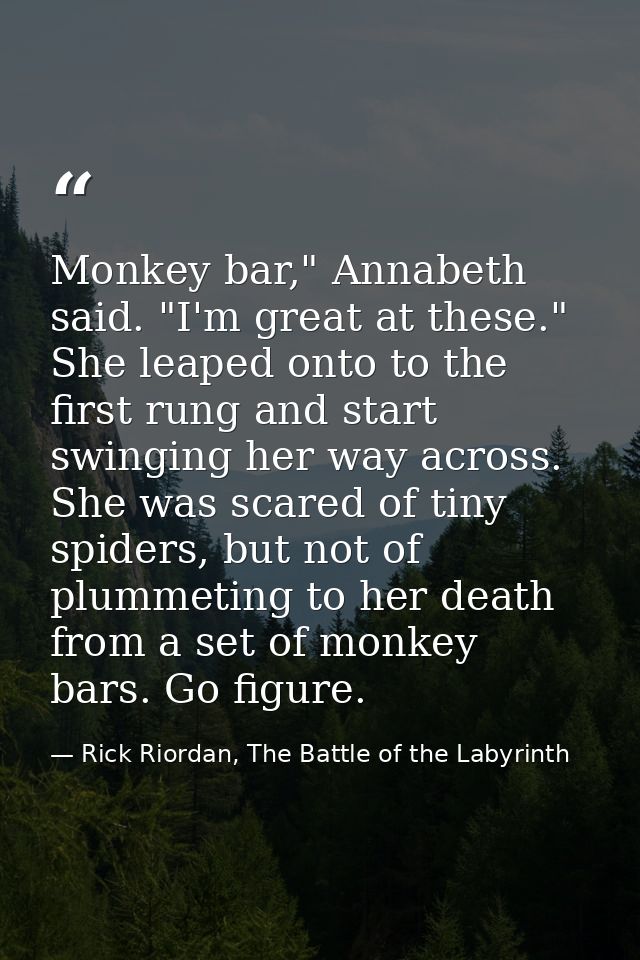Monkey bar," Annabeth said. "I'm great at these." She leaped onto to the first rung and start swinging her way across. S — Rick Riordan, The Battle of the Labyrinth