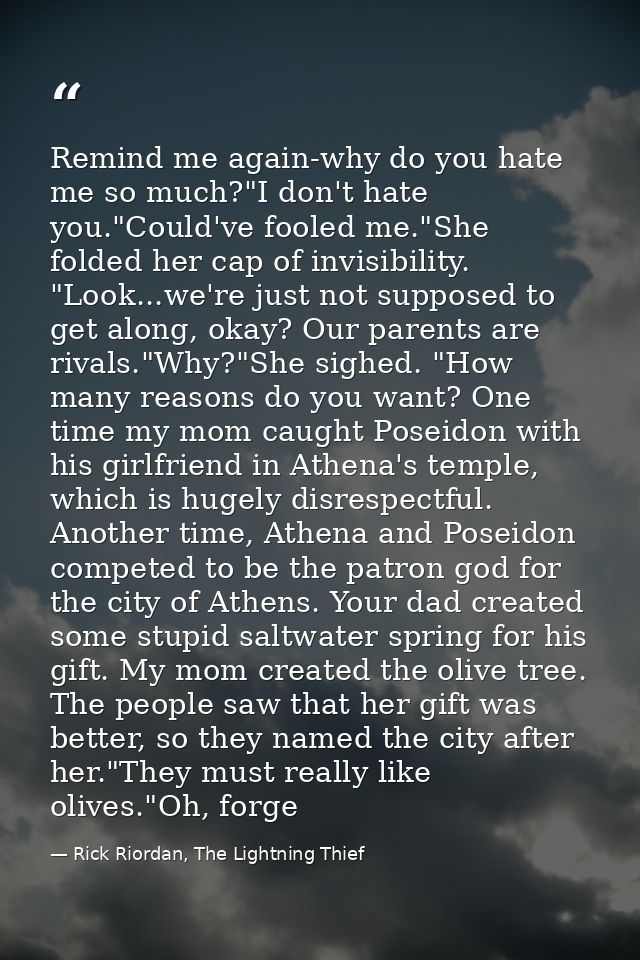 Remind me again-why do you hate me so much?"I don't hate you."Could've fooled me."She folded her cap of invisibility. "L — Rick Riordan, The Lightning Thief