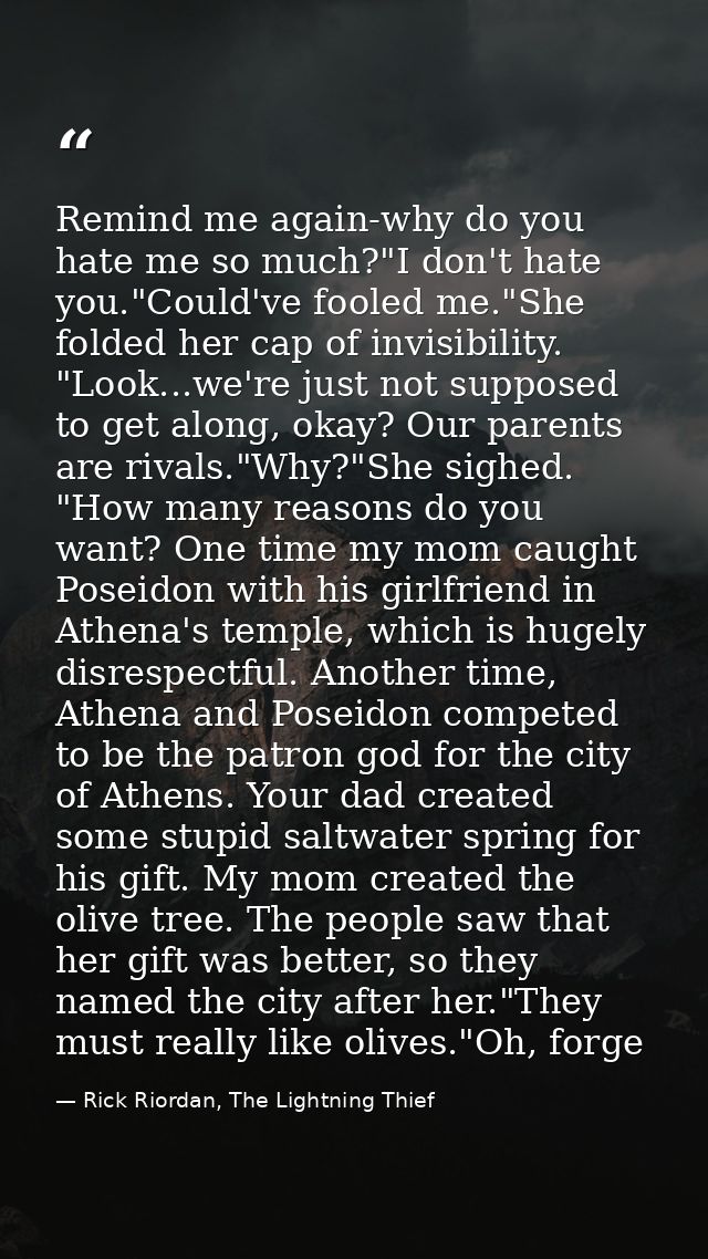 Remind me again-why do you hate me so much?"I don't hate you."Could've fooled me."She folded her cap of invisibility. "L — Rick Riordan, The Lightning Thief