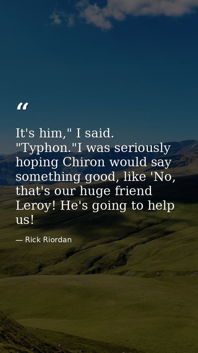 It's him," I said. "Typhon."I was seriously hoping Chiron would say something good, like 'No, that's our huge friend Ler — Rick Riordan