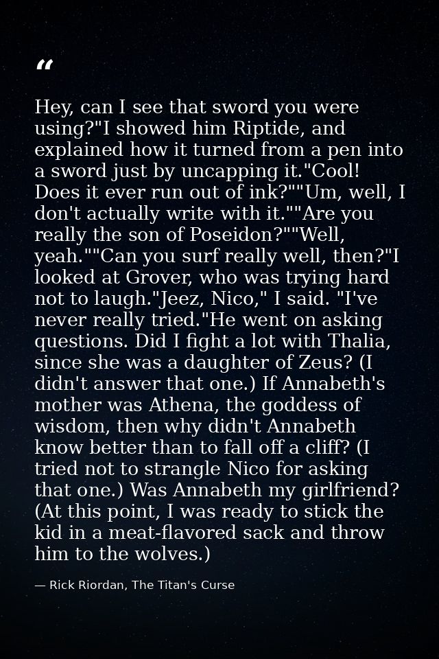Hey, can I see that sword you were using?"I showed him Riptide, and explained how it turned from a pen into a sword just — Rick Riordan, The Titan's Curse
