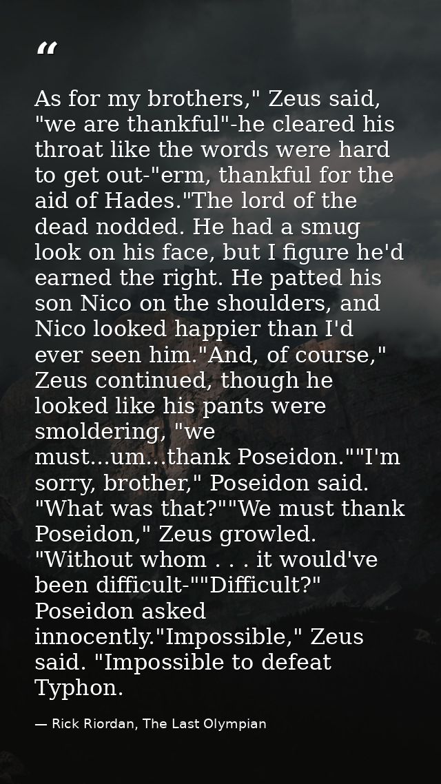 As for my brothers," Zeus said, "we are thankful"-he cleared his throat like the words were hard to get out-"erm, thankf — Rick Riordan, The Last Olympian