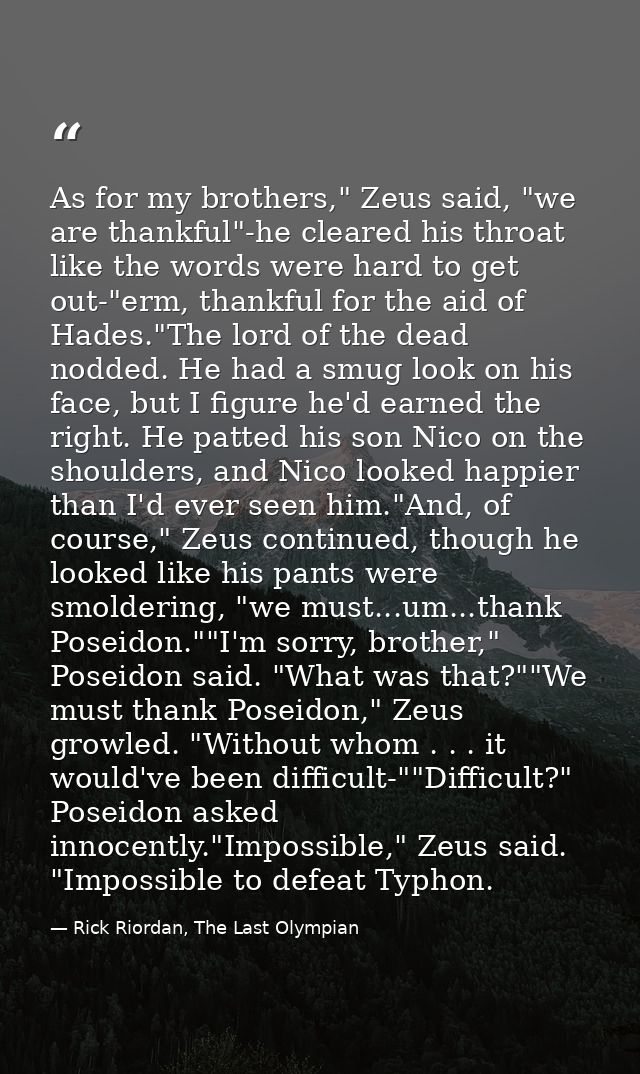 As for my brothers," Zeus said, "we are thankful"-he cleared his throat like the words were hard to get out-"erm, thankf — Rick Riordan, The Last Olympian