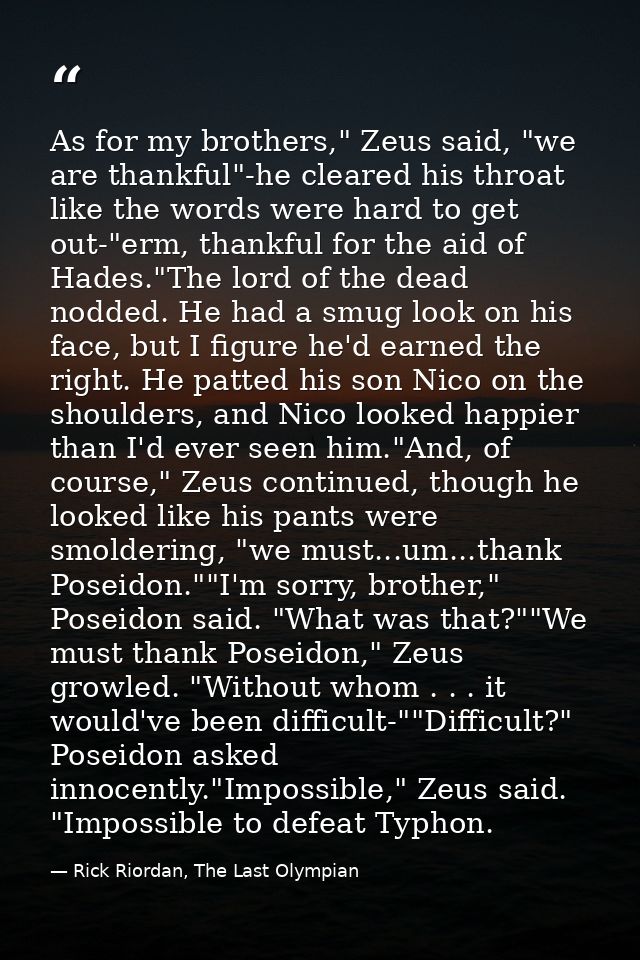 As for my brothers," Zeus said, "we are thankful"-he cleared his throat like the words were hard to get out-"erm, thankf — Rick Riordan, The Last Olympian