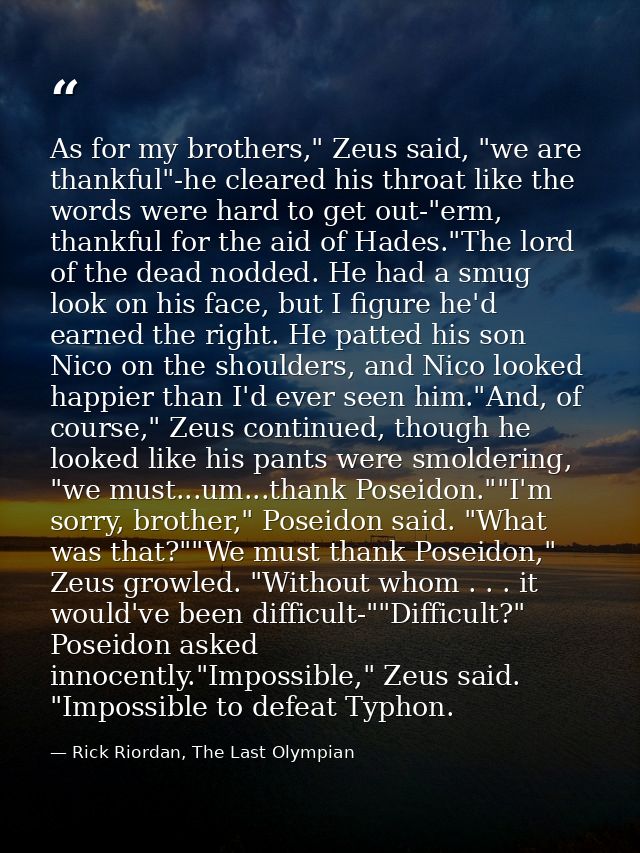 As for my brothers," Zeus said, "we are thankful"-he cleared his throat like the words were hard to get out-"erm, thankf — Rick Riordan, The Last Olympian