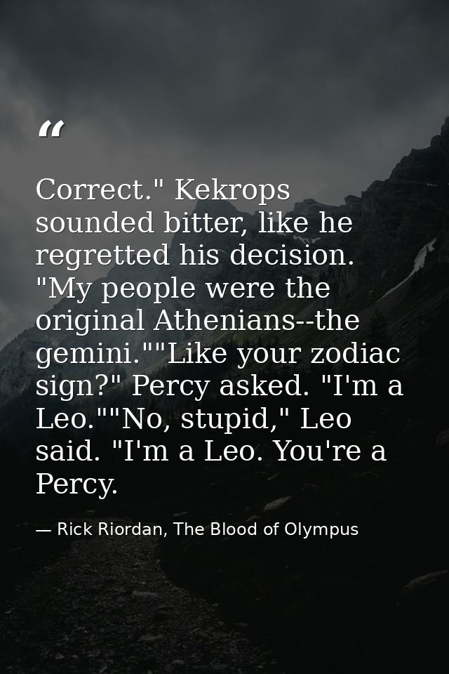 Correct." Kekrops sounded bitter, like he regretted his decision. "My people were the original Athenians--the gemini.""L — Rick Riordan, The Blood of Olympus