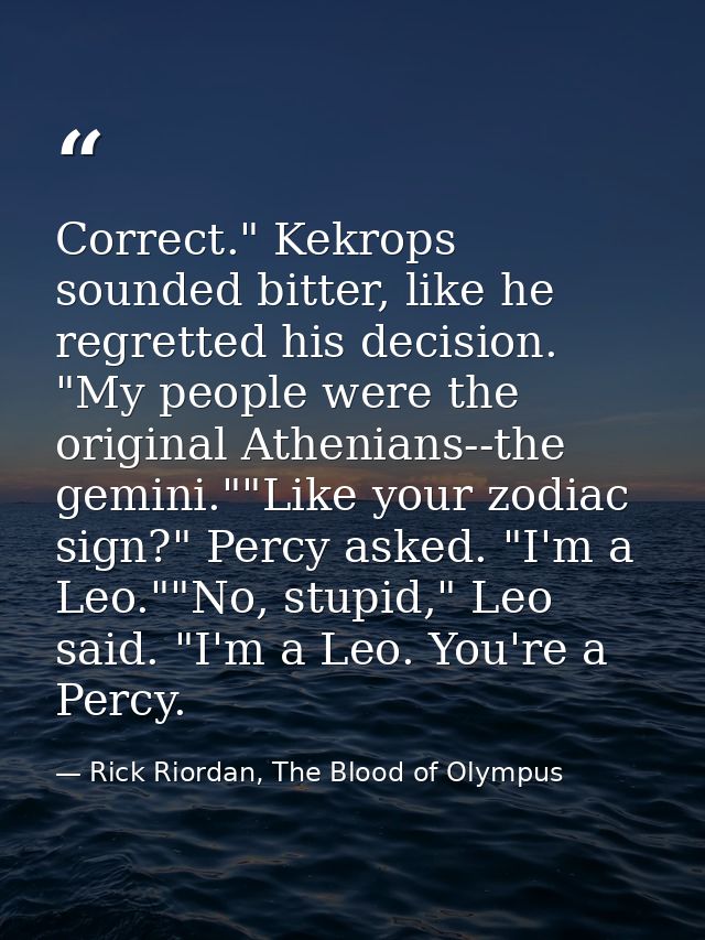 Correct." Kekrops sounded bitter, like he regretted his decision. "My people were the original Athenians--the gemini.""L — Rick Riordan, The Blood of Olympus