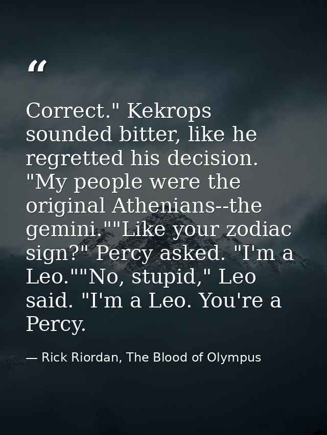 Correct." Kekrops sounded bitter, like he regretted his decision. "My people were the original Athenians--the gemini.""L — Rick Riordan, The Blood of Olympus