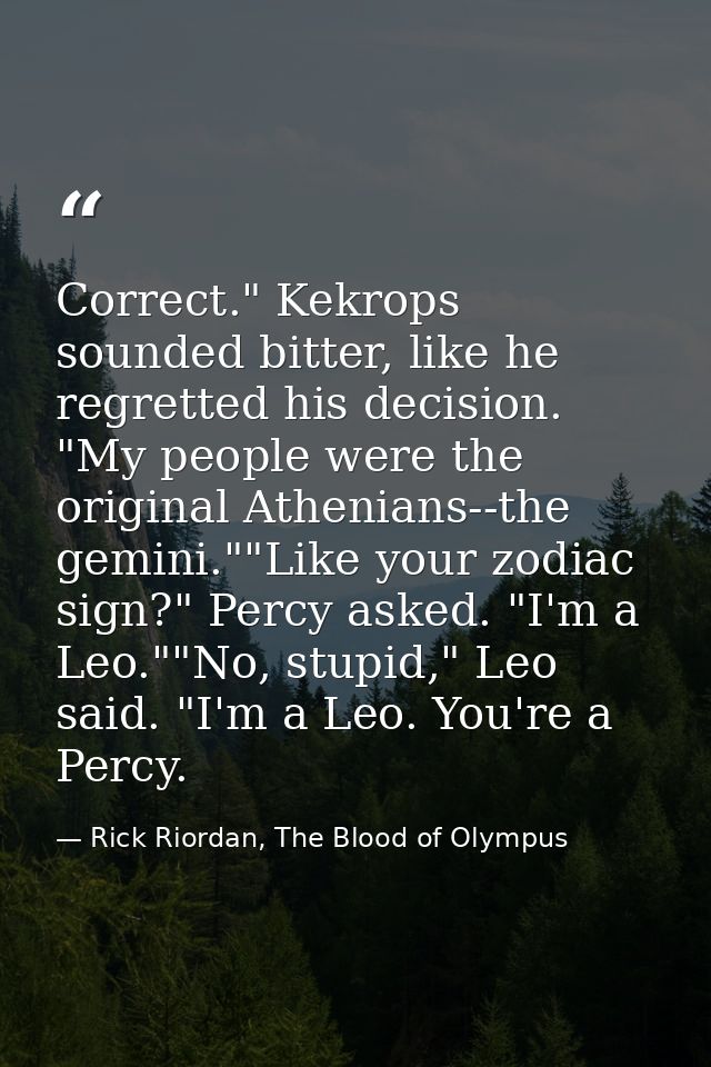 Correct." Kekrops sounded bitter, like he regretted his decision. "My people were the original Athenians--the gemini.""L — Rick Riordan, The Blood of Olympus