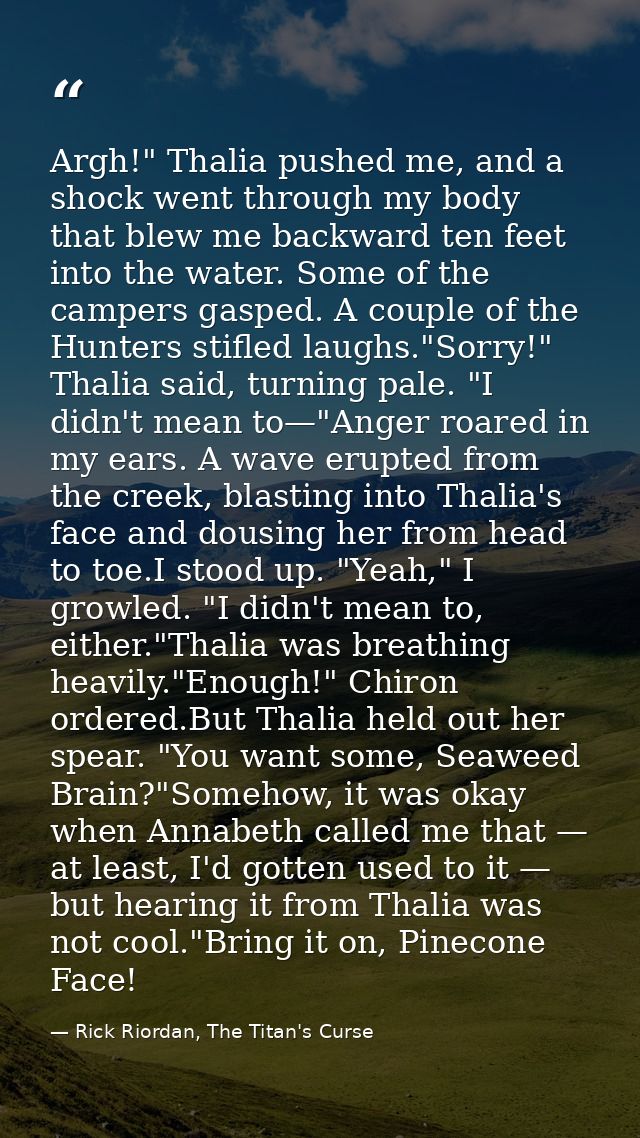 Argh!" Thalia pushed me, and a shock went through my body that blew me backward ten feet into the water. Some of the cam — Rick Riordan, The Titan's Curse