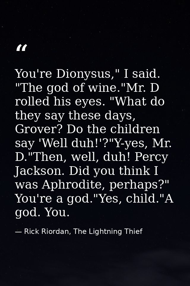 You're Dionysus," I said. "The god of wine."Mr. D rolled his eyes. "What do they say these days, Grover? Do the children — Rick Riordan, The Lightning Thief