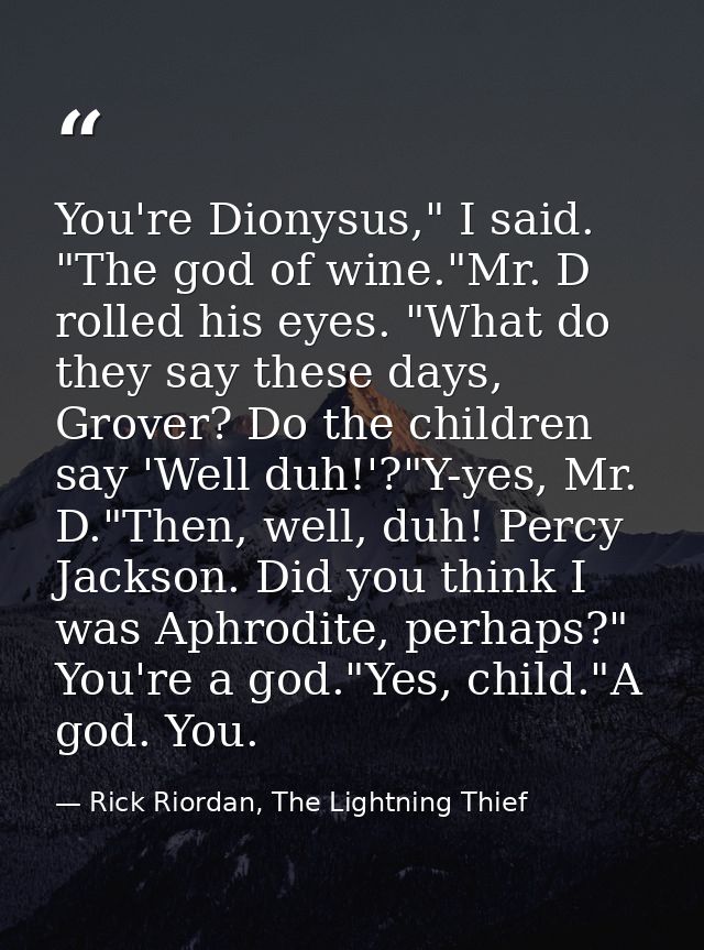 You're Dionysus," I said. "The god of wine."Mr. D rolled his eyes. "What do they say these days, Grover? Do the children — Rick Riordan, The Lightning Thief