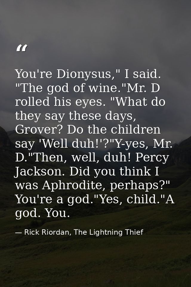 You're Dionysus," I said. "The god of wine."Mr. D rolled his eyes. "What do they say these days, Grover? Do the children — Rick Riordan, The Lightning Thief
