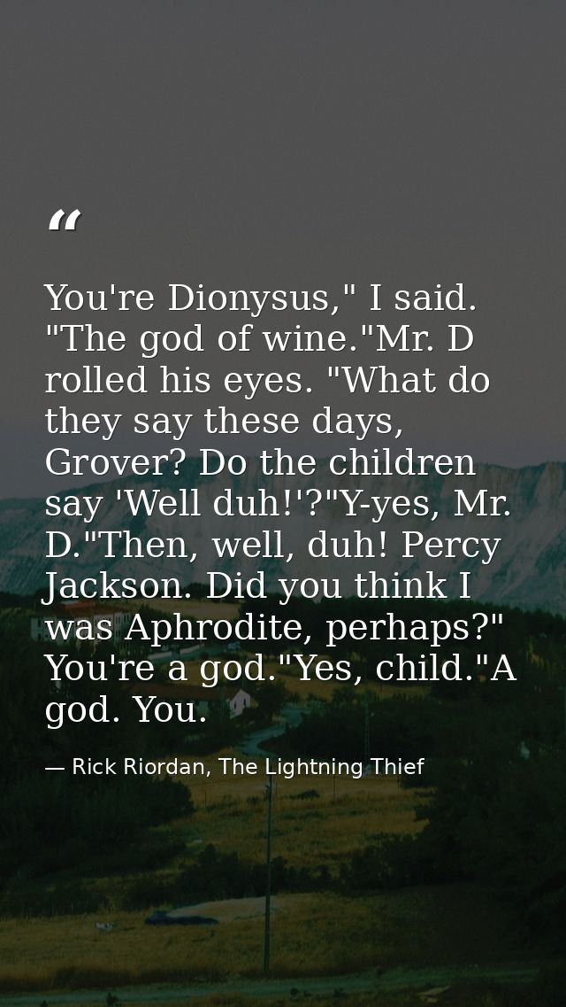 You're Dionysus," I said. "The god of wine."Mr. D rolled his eyes. "What do they say these days, Grover? Do the children — Rick Riordan, The Lightning Thief