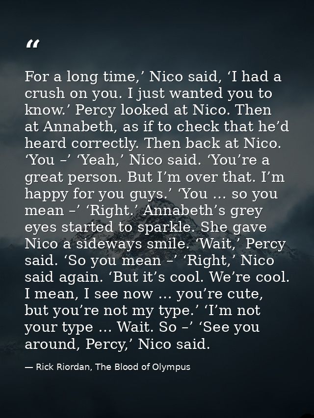 For a long time,’ Nico said, ‘I had a crush on you. I just wanted you to know.’ Percy looked at Nico. Then at Annabeth,  — Rick Riordan, The Blood of Olympus