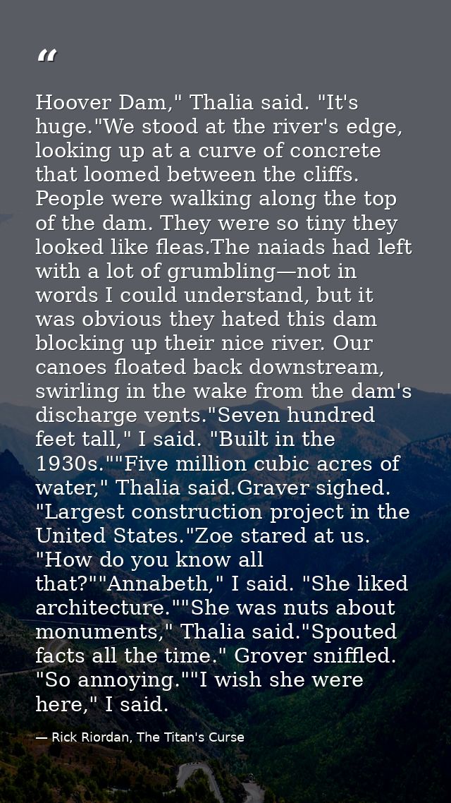 Hoover Dam," Thalia said. "It's huge."We stood at the river's edge, looking up at a curve of concrete that loomed betwee — Rick Riordan, The Titan's Curse