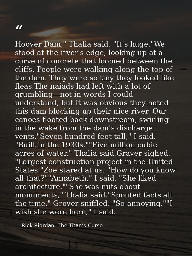 Hoover Dam," Thalia said. "It's huge."We stood at the river's edge, looking up at a curve of concrete that loomed betwee — Rick Riordan, The Titan's Curse