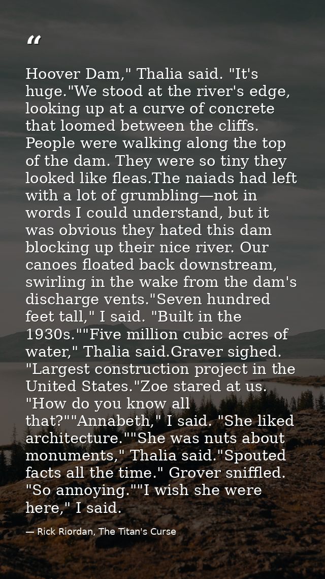 Hoover Dam," Thalia said. "It's huge."We stood at the river's edge, looking up at a curve of concrete that loomed betwee — Rick Riordan, The Titan's Curse