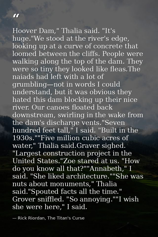 Hoover Dam," Thalia said. "It's huge."We stood at the river's edge, looking up at a curve of concrete that loomed betwee — Rick Riordan, The Titan's Curse