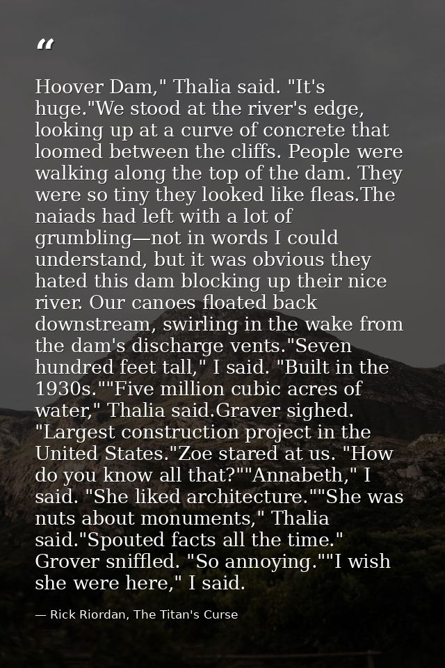 Hoover Dam," Thalia said. "It's huge."We stood at the river's edge, looking up at a curve of concrete that loomed betwee — Rick Riordan, The Titan's Curse