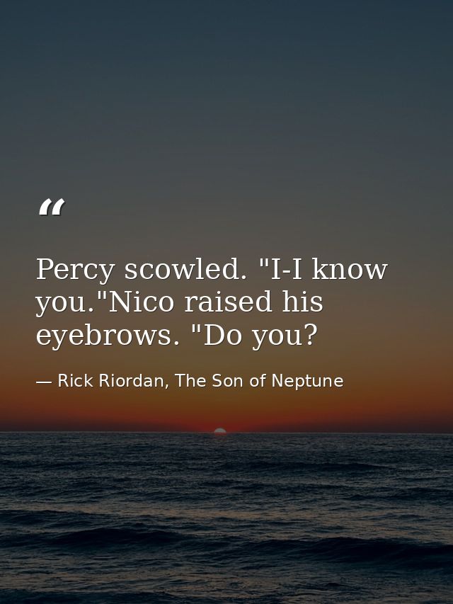 Percy scowled. "I-I know you."Nico raised his eyebrows. "Do you? — Rick Riordan, The Son of Neptune