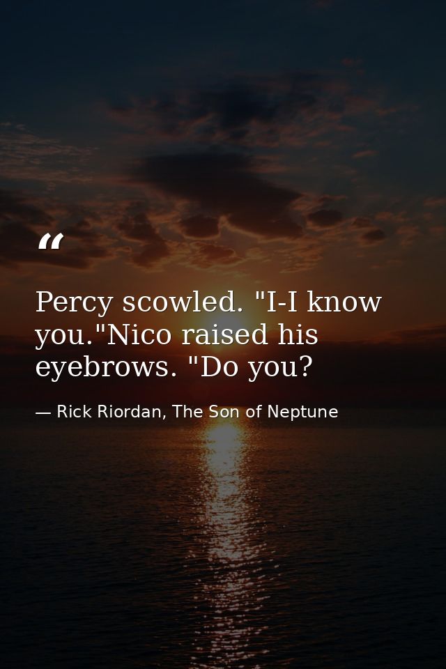 Percy scowled. "I-I know you."Nico raised his eyebrows. "Do you? — Rick Riordan, The Son of Neptune